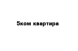 5ком квартира